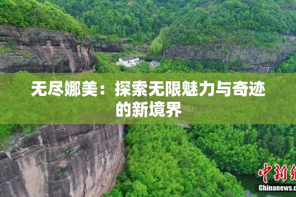 无尽娜美：探索无限魅力与奇迹的新境界