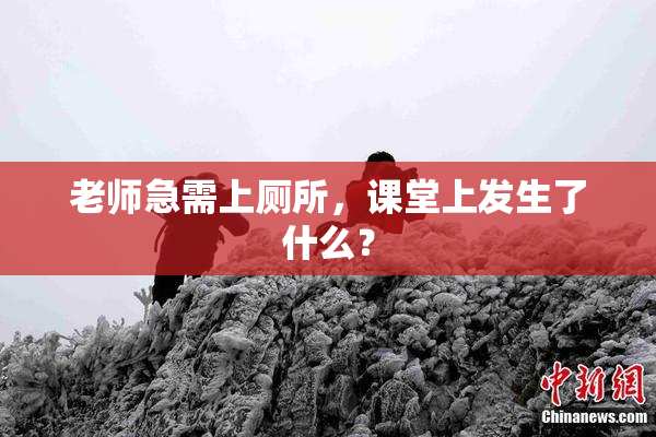 老师急需上厕所，课堂上发生了什么？