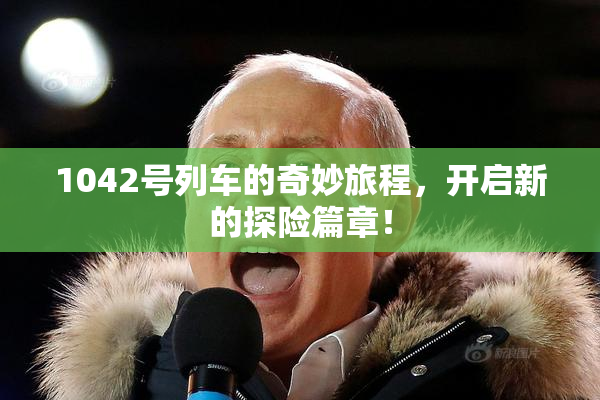 1042号列车的奇妙旅程，开启新的探险篇章！