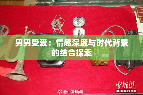 男男受爱：情感深度与时代背景的结合探索