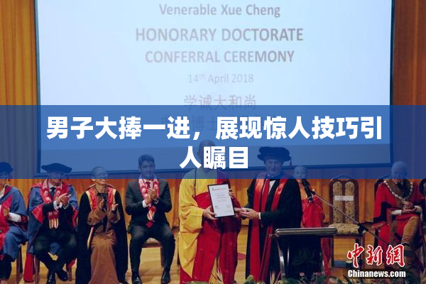 男子大捧一进，展现惊人技巧引人瞩目