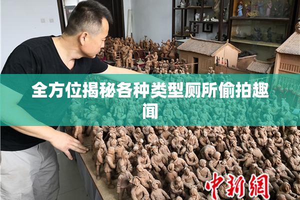 全方位揭秘各种类型厕所偷拍趣闻
