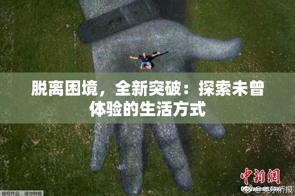脱离困境，全新突破：探索未曾体验的生活方式