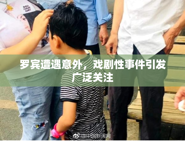 罗宾遭遇意外，戏剧性事件引发广泛关注