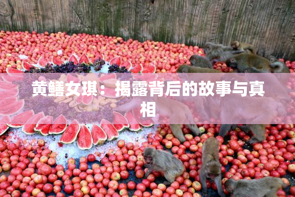 黄鳝女琪：揭露背后的故事与真相