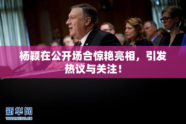 杨颖在公开场合惊艳亮相，引发热议与关注！