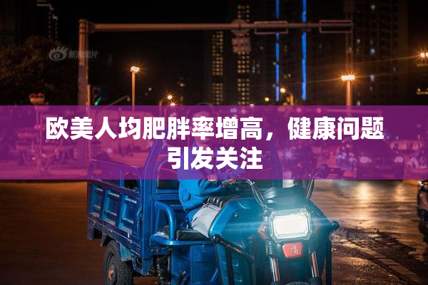 欧美人均肥胖率增高，健康问题引发关注