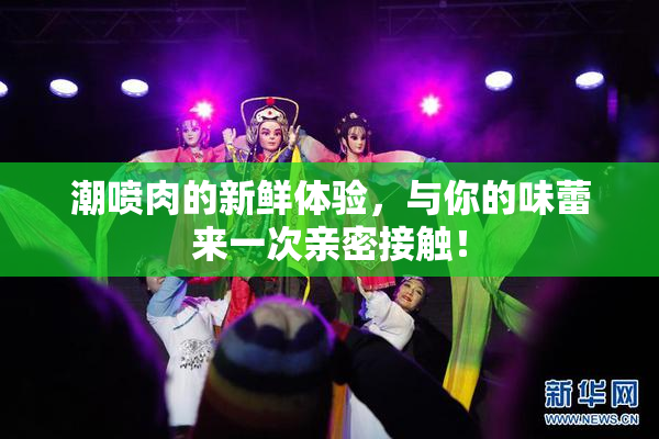 潮喷肉的新鲜体验，与你的味蕾来一次亲密接触！