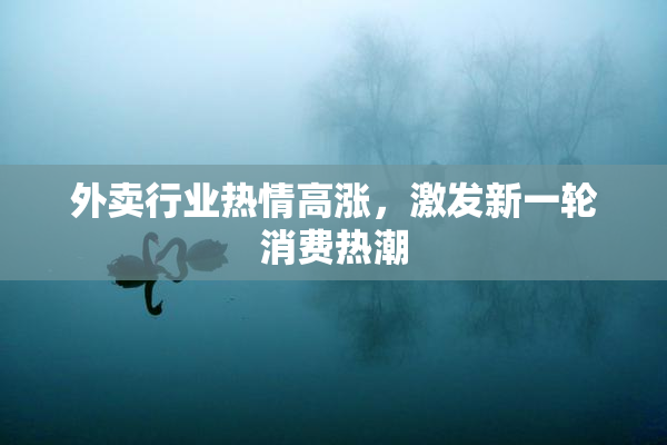 外卖行业热情高涨，激发新一轮消费热潮