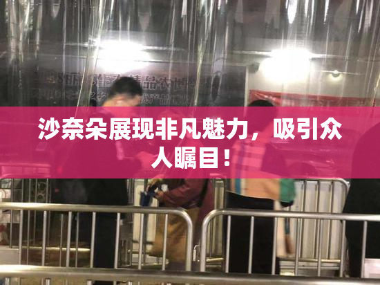 沙奈朵展现非凡魅力，吸引众人瞩目！