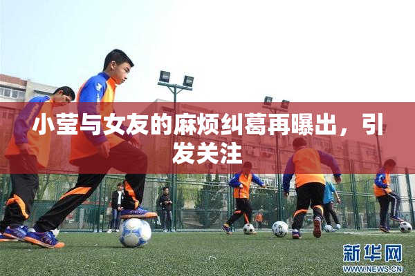 小莹与女友的麻烦纠葛再曝出，引发关注