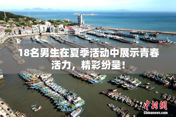 18名男生在夏季活动中展示青春活力，精彩纷呈！
