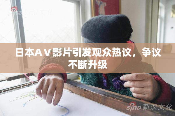 日本AⅤ影片引发观众热议，争议不断升级
