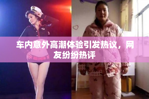 车内意外高潮体验引发热议，网友纷纷热评