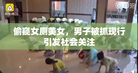 偷窥女厕美女，男子被抓现行引发社会关注