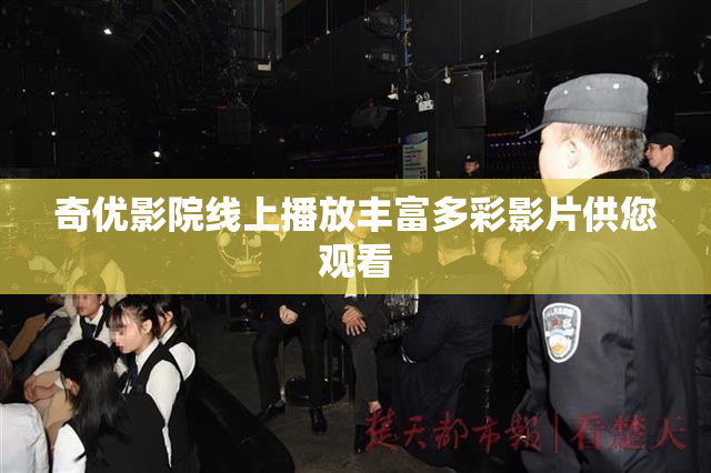 奇优影院线上播放丰富多彩影片供您观看