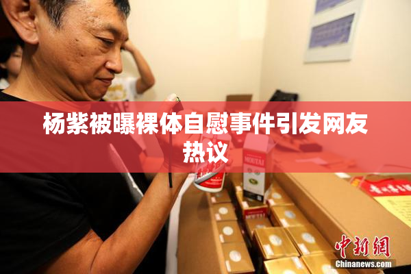 杨紫被曝裸体自慰事件引发网友热议