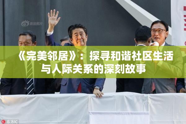 《完美邻居》：探寻和谐社区生活与人际关系的深刻故事