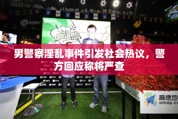 男警察淫乱事件引发社会热议，警方回应称将严查