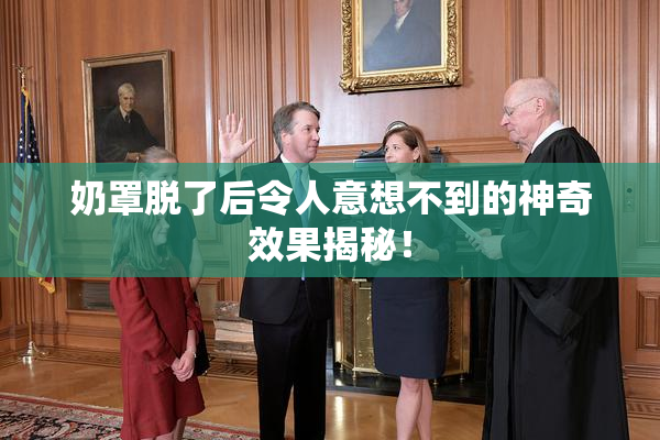 奶罩脱了后令人意想不到的神奇效果揭秘！