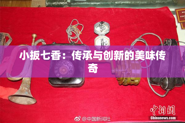 小扳七香：传承与创新的美味传奇