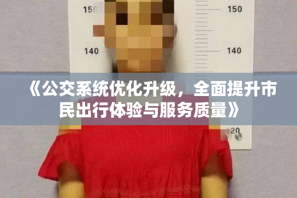 《公交系统优化升级，全面提升市民出行体验与服务质量》