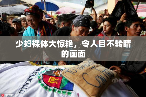 少妇裸体大惊艳，令人目不转睛的画面
