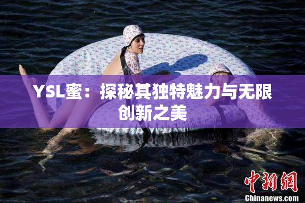 YSL蜜：探秘其独特魅力与无限创新之美