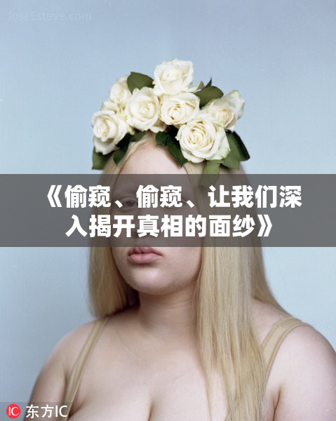 《偷窥、偷窥、让我们深入揭开真相的面纱》