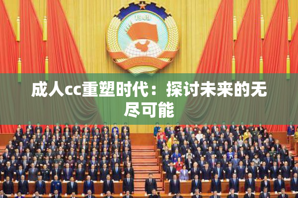 成人cc重塑时代：探讨未来的无尽可能