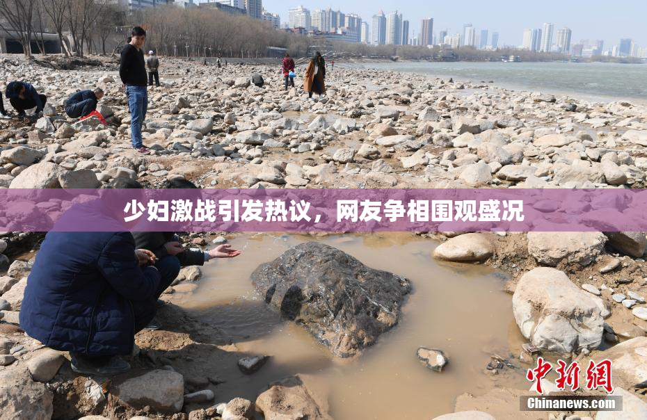 少妇激战引发热议，网友争相围观盛况
