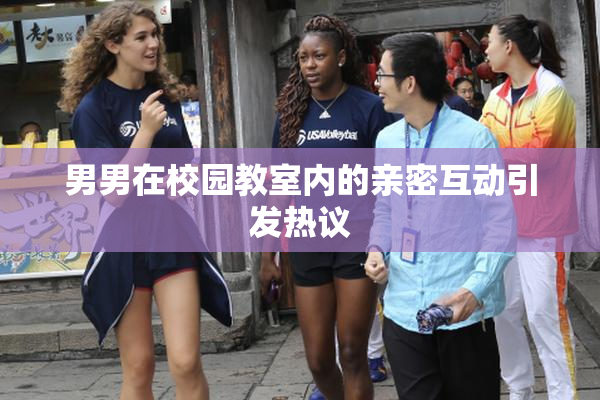 男男在校园教室内的亲密互动引发热议