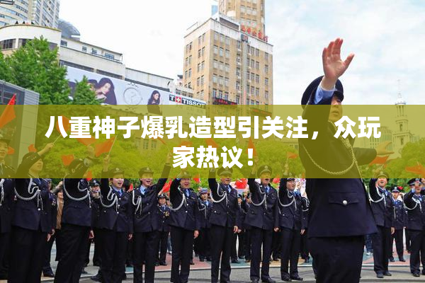 八重神子爆乳造型引关注，众玩家热议！