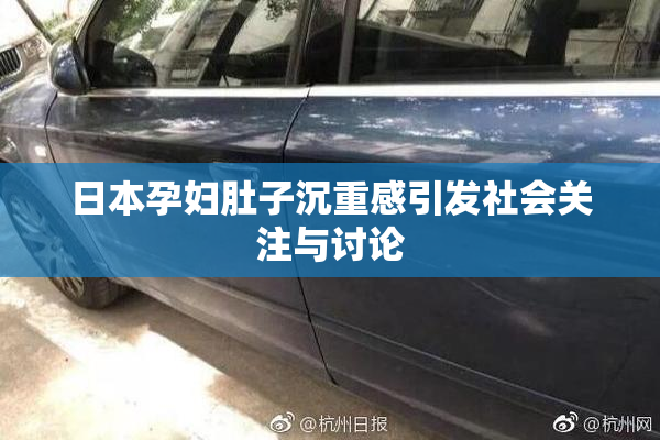 日本孕妇肚子沉重感引发社会关注与讨论