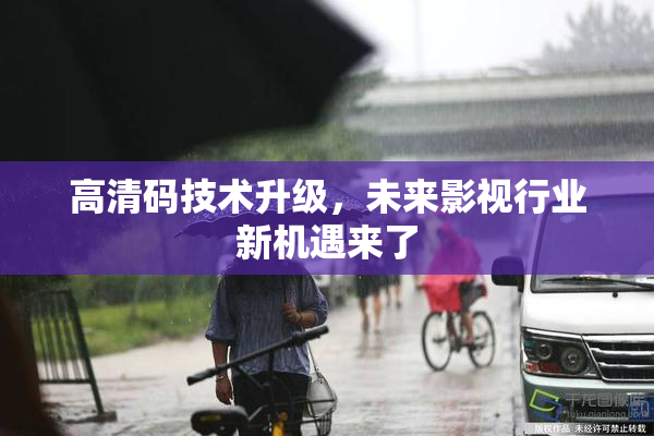 高清码技术升级，未来影视行业新机遇来了