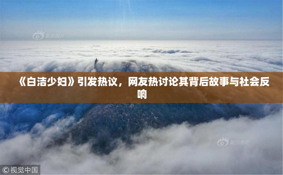 《白洁少妇》引发热议，网友热讨论其背后故事与社会反响