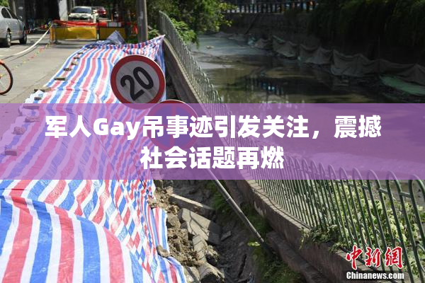 军人Gay吊事迹引发关注，震撼社会话题再燃