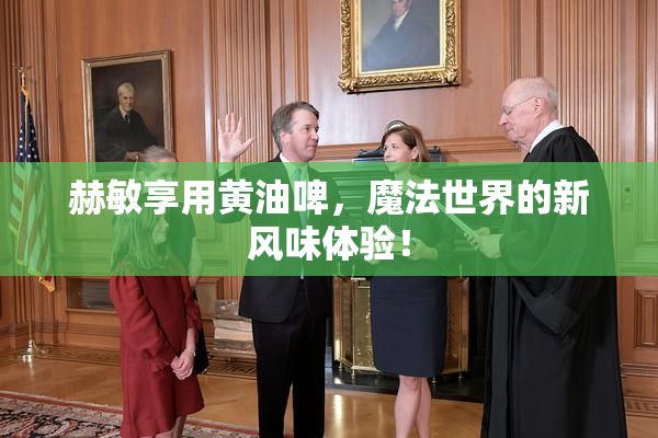 赫敏享用黄油啤，魔法世界的新风味体验！