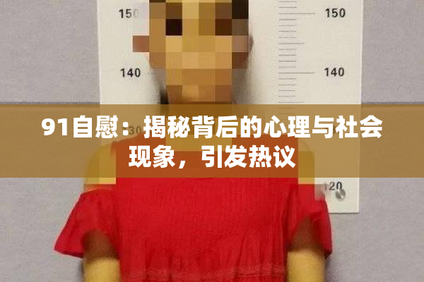 91自慰：揭秘背后的心理与社会现象，引发热议