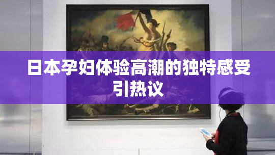 日本孕妇体验高潮的独特感受引热议