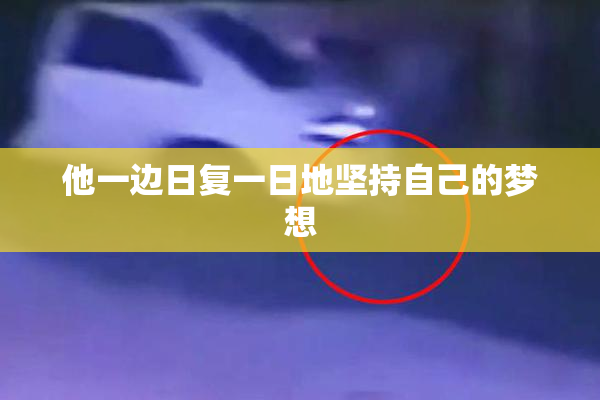 他一边日复一日地坚持自己的梦想