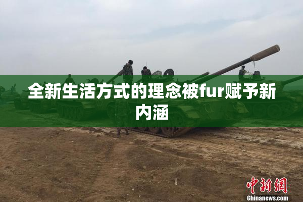 全新生活方式的理念被fur赋予新内涵