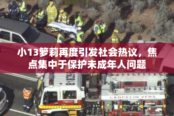 小13箩莉再度引发社会热议，焦点集中于保护未成年人问题