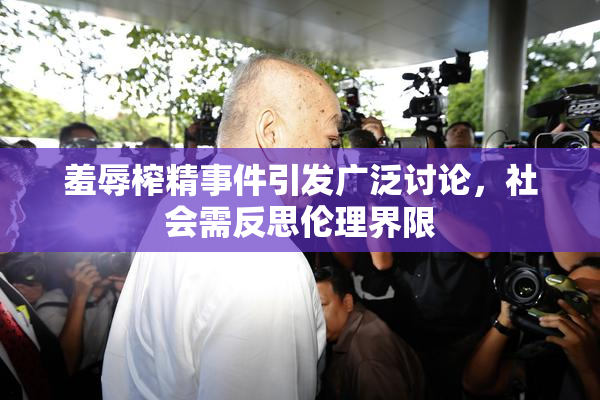 羞辱榨精事件引发广泛讨论，社会需反思伦理界限