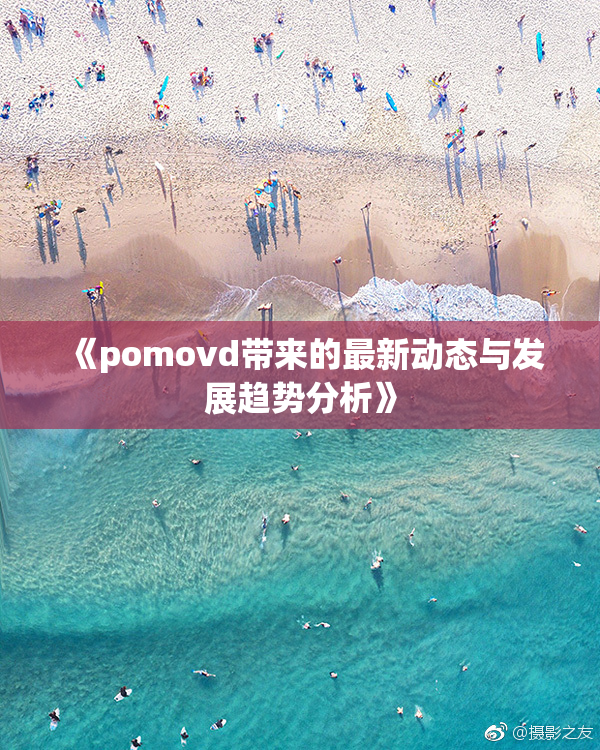 《pomovd带来的最新动态与发展趋势分析》