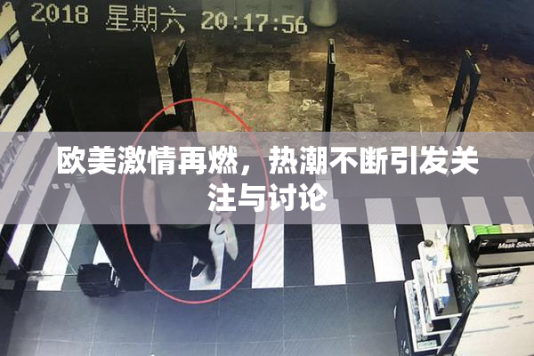 欧美激情再燃，热潮不断引发关注与讨论