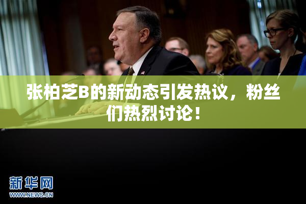 张柏芝B的新动态引发热议，粉丝们热烈讨论！