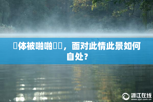 祼体被啪啪❌‌，面对此情此景如何自处？