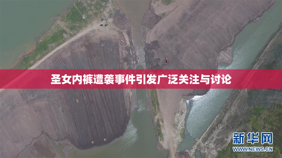 圣女内裤遭袭事件引发广泛关注与讨论