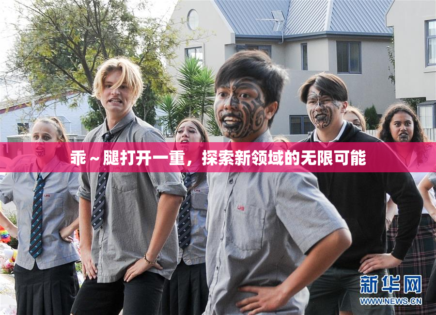 乖～腿打开一重，探索新领域的无限可能